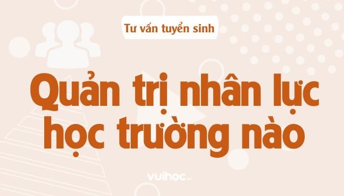 Top 36 Trường Đại Học Đào Tạo Ngành Quản Trị Nhân Lực Tốt Nhất 2022 danh-sach-top-36-truong-dai-hoc-dao-tao-nganh-quan-tri-nhan-luc-tot-nhat-nam-2022-da-duoc-sldhsy